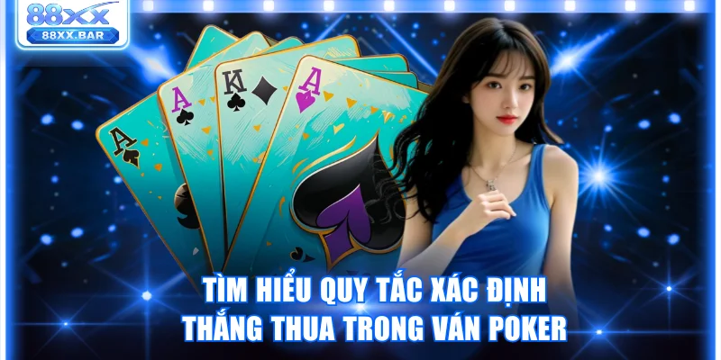 Tìm hiểu quy tắc xác định thắng thua trong ván đấu Poker